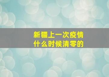 新疆上一次疫情什么时候清零的