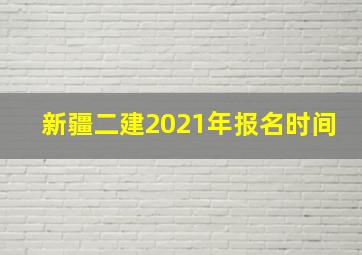 新疆二建2021年报名时间