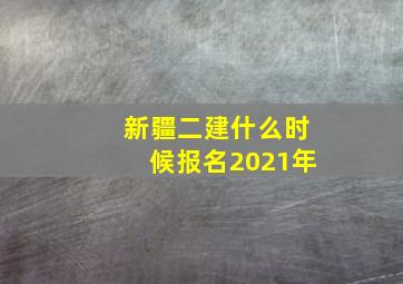 新疆二建什么时候报名2021年