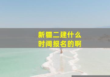 新疆二建什么时间报名的啊