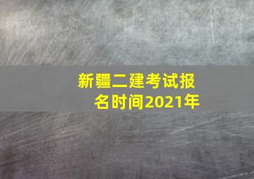 新疆二建考试报名时间2021年