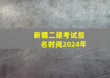 新疆二建考试报名时间2024年