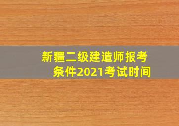 新疆二级建造师报考条件2021考试时间