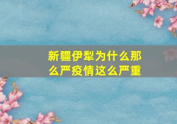 新疆伊犁为什么那么严疫情这么严重