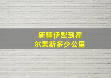 新疆伊犁到霍尔果斯多少公里