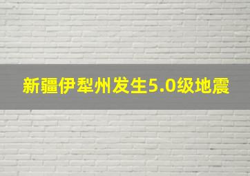 新疆伊犁州发生5.0级地震