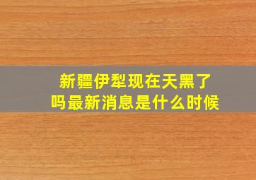 新疆伊犁现在天黑了吗最新消息是什么时候