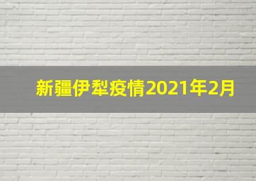 新疆伊犁疫情2021年2月