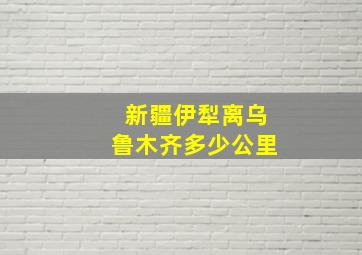 新疆伊犁离乌鲁木齐多少公里