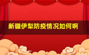 新疆伊犁防疫情况如何啊