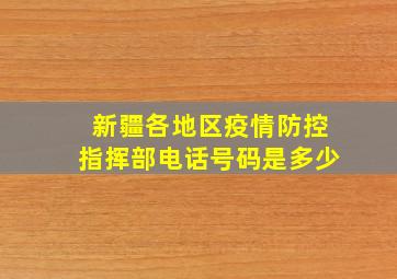 新疆各地区疫情防控指挥部电话号码是多少