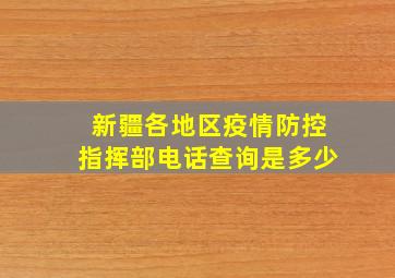 新疆各地区疫情防控指挥部电话查询是多少