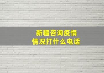 新疆咨询疫情情况打什么电话