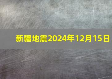 新疆地震2024年12月15日