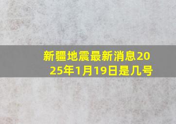 新疆地震最新消息2025年1月19日是几号