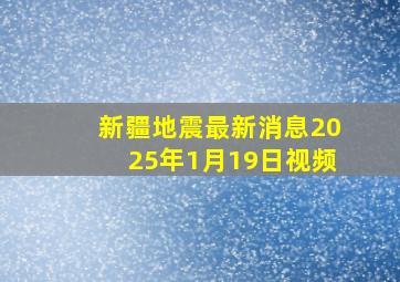 新疆地震最新消息2025年1月19日视频