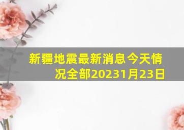 新疆地震最新消息今天情况全部20231月23日