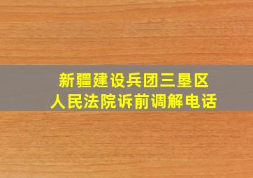 新疆建设兵团三垦区人民法院诉前调解电话