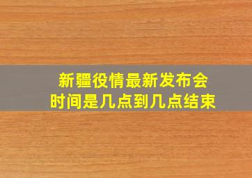 新疆役情最新发布会时间是几点到几点结束