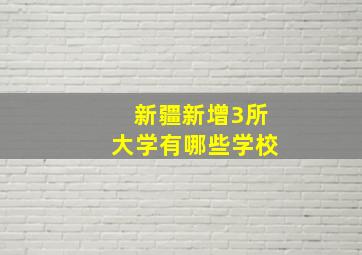 新疆新增3所大学有哪些学校