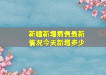 新疆新增病例最新情况今天新增多少