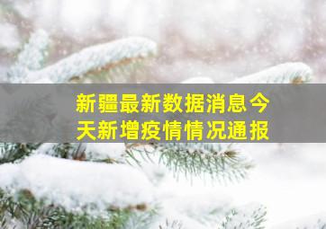 新疆最新数据消息今天新增疫情情况通报