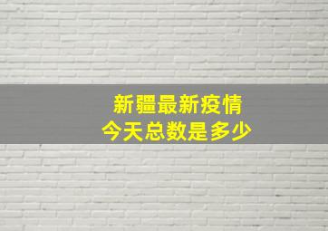 新疆最新疫情今天总数是多少