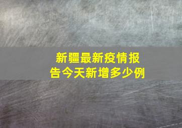 新疆最新疫情报告今天新增多少例