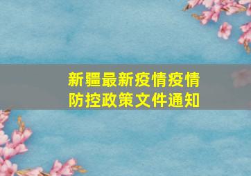 新疆最新疫情疫情防控政策文件通知