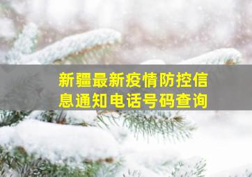 新疆最新疫情防控信息通知电话号码查询