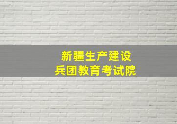 新疆生产建设兵团教育考试院