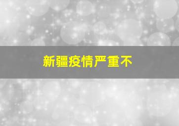 新疆疫情严重不