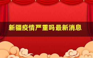 新疆疫情严重吗最新消息