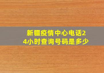 新疆疫情中心电话24小时查询号码是多少