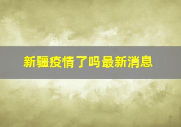 新疆疫情了吗最新消息