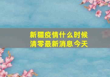 新疆疫情什么时候清零最新消息今天