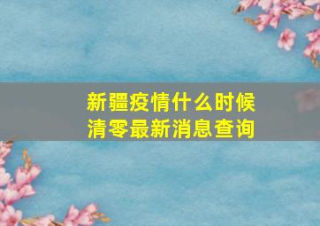 新疆疫情什么时候清零最新消息查询