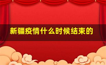 新疆疫情什么时候结束的