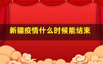 新疆疫情什么时候能结束