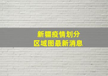 新疆疫情划分区域图最新消息