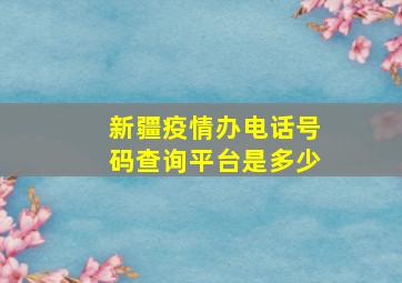 新疆疫情办电话号码查询平台是多少