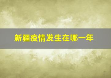 新疆疫情发生在哪一年