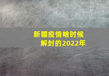 新疆疫情啥时候解封的2022年