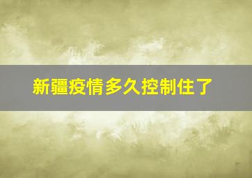 新疆疫情多久控制住了