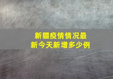 新疆疫情情况最新今天新增多少例