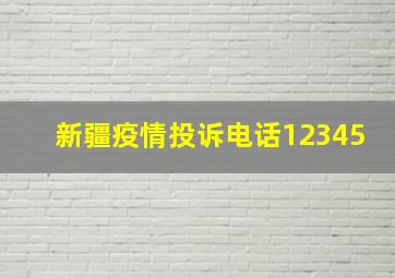 新疆疫情投诉电话12345