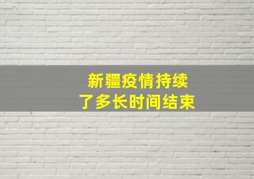 新疆疫情持续了多长时间结束