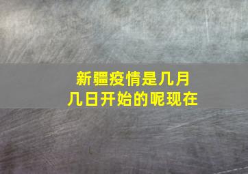 新疆疫情是几月几日开始的呢现在