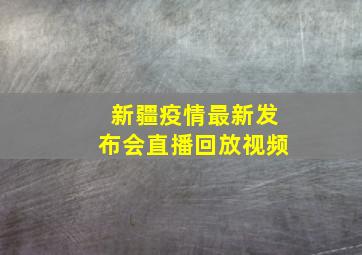 新疆疫情最新发布会直播回放视频