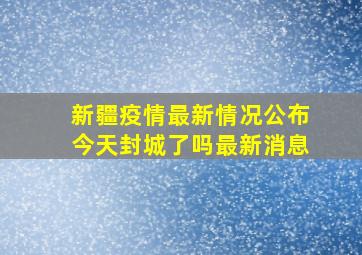 新疆疫情最新情况公布今天封城了吗最新消息